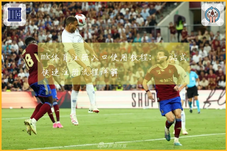 mk体育注册入口使用教程：一站式快速注册流程详解