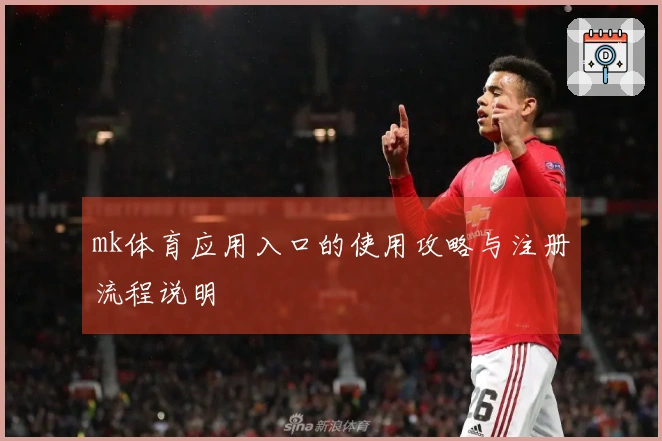 mk体育应用入口的使用攻略与注册流程说明
