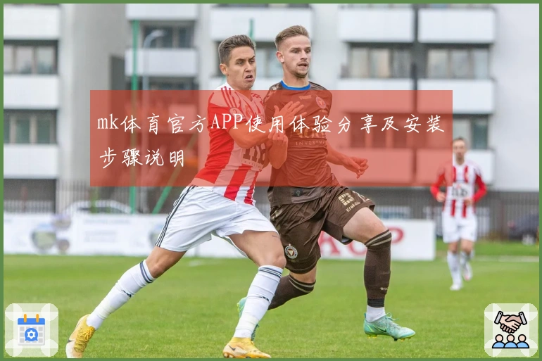 mk体育官方APP使用体验分享及安装步骤说明
