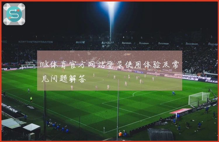 mk体育官方网站登录使用体验及常见问题解答