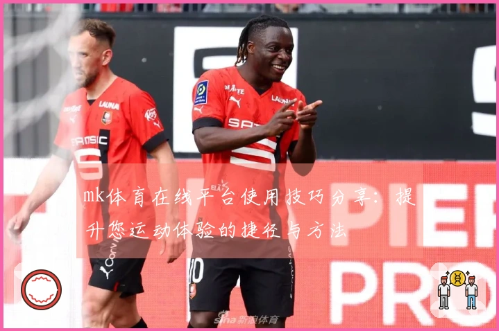mk体育在线平台使用技巧分享：提升您运动体验的捷径与方法