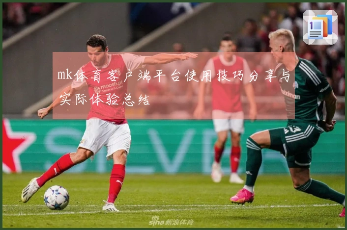 mk体育客户端平台使用技巧分享与实际体验总结