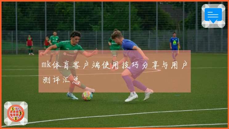 mk体育客户端使用技巧分享与用户测评汇总