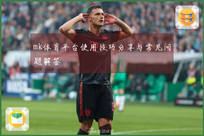 mk体育平台使用技巧分享与常见问题解答