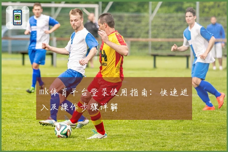 mk体育平台登录使用指南：快速进入及操作步骤详解