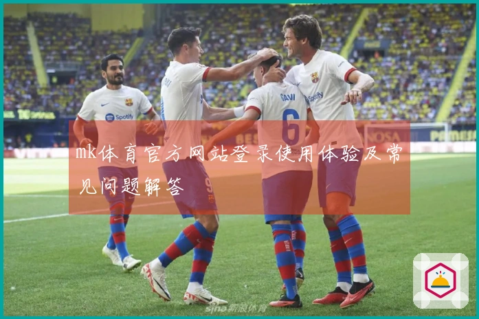 mk体育官方网站登录使用体验及常见问题解答