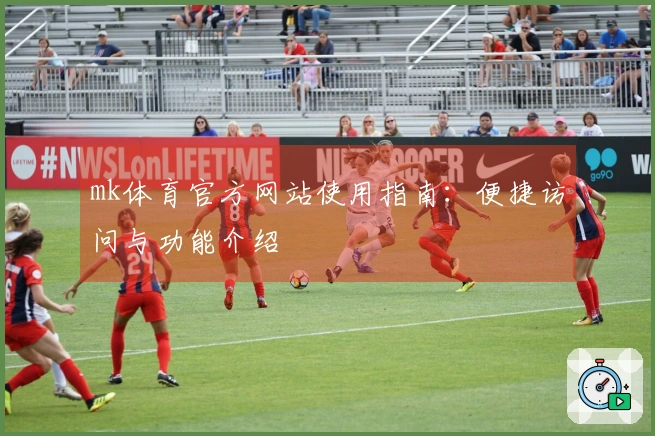 mk体育官方网站使用指南：便捷访问与功能介绍