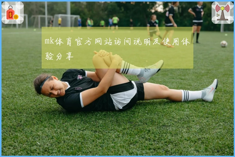 mk体育官方网站访问说明及使用体验分享