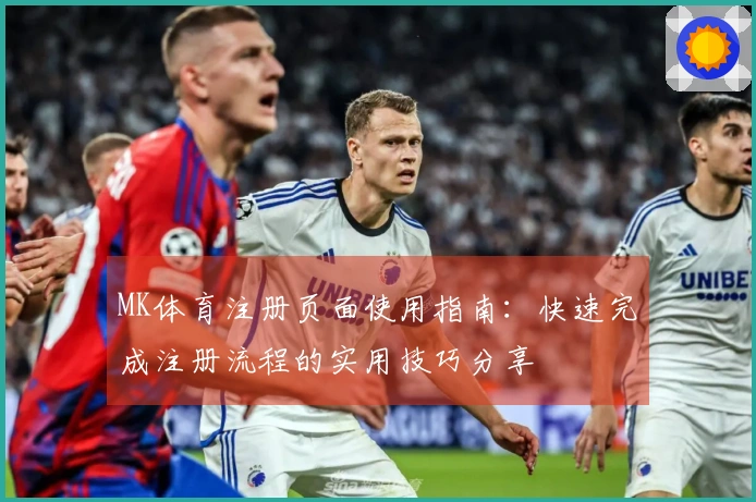 MK体育注册页面使用指南：快速完成注册流程的实用技巧分享
