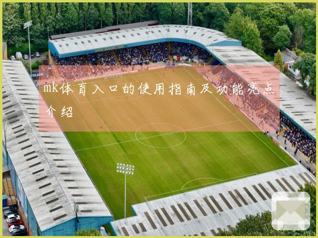 mk体育入口的使用指南及功能亮点介绍