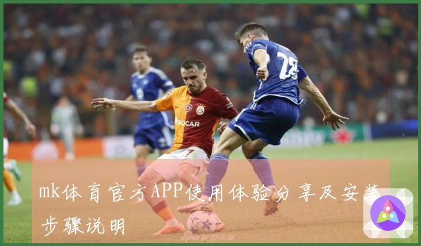 mk体育官方APP使用体验分享及安装步骤说明