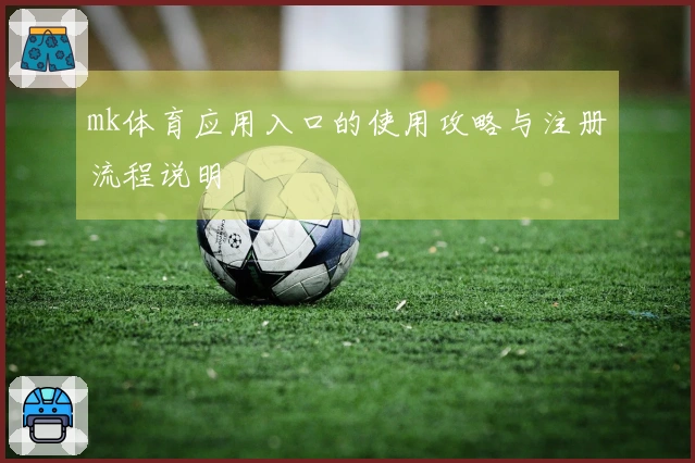 mk体育应用入口的使用攻略与注册流程说明