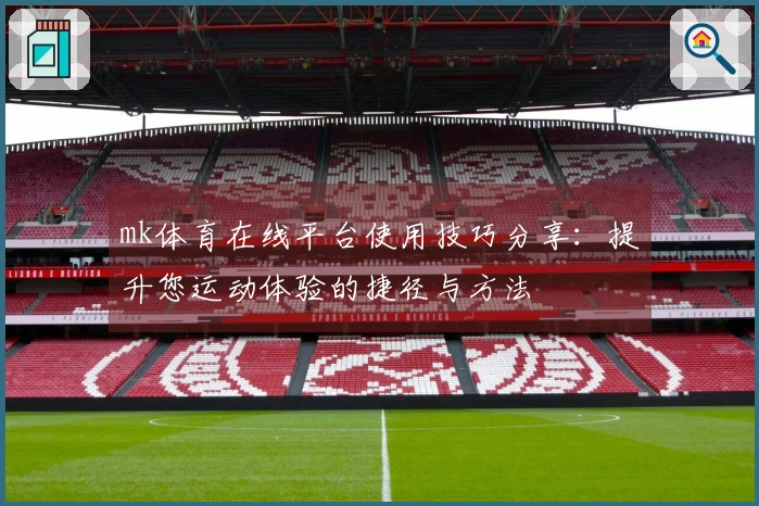mk体育在线平台使用技巧分享：提升您运动体验的捷径与方法