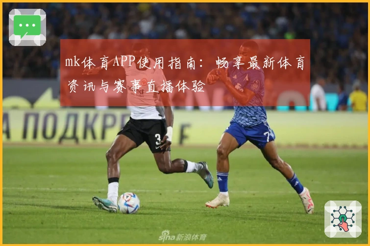 mk体育APP使用指南：畅享最新体育资讯与赛事直播体验
