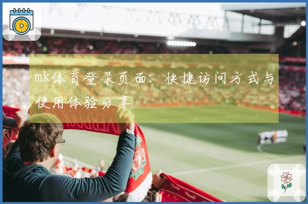 mk体育登录页面：快捷访问方式与使用体验分享