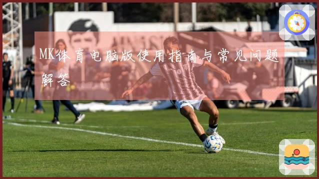 MK体育电脑版使用指南与常见问题解答