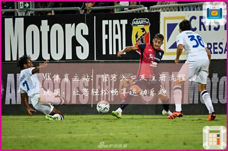 MK体育主站：官方入口及注册流程说明，让您轻松畅享运动乐趣