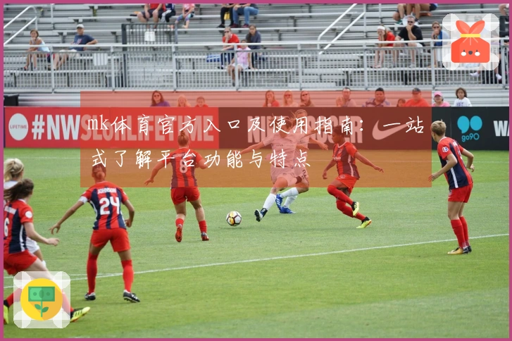 mk体育官方入口及使用指南：一站式了解平台功能与特点